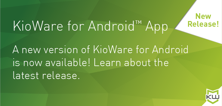 KioWare for Android App - Update to the latest KioWare for Android (Version 3.17) for new features & functionality.