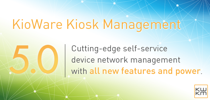 KioWare Kiosk Management. 5.0 | Cutting-edge self-service device network management with all new features and power.