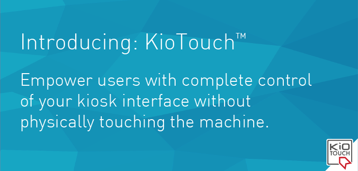 Introducing: KioTouch. Empower users with complete control of your kiosk interface without physically touching the machine.